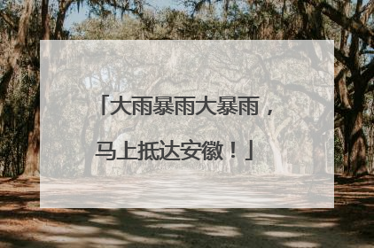 大雨暴雨大暴雨，马上抵达安徽！