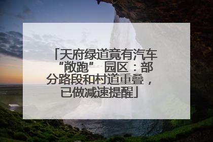 天府绿道竟有汽车“敞跑” 园区：部分路段和村道重叠，已做减速提醒