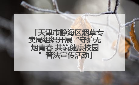 天津市静海区烟草专卖局组织开展“守护无烟青春 共筑健康校园”普法宣传活动