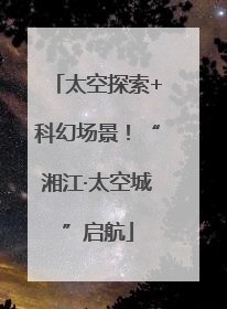 太空探索+科幻场景！“湘江·太空城”启航