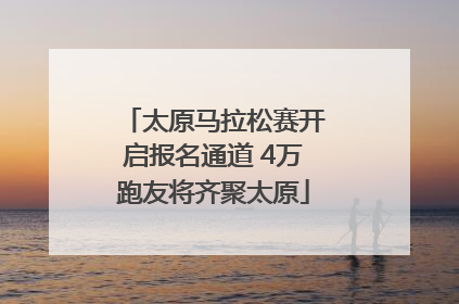 太原马拉松赛开启报名通道 4万跑友将齐聚太原