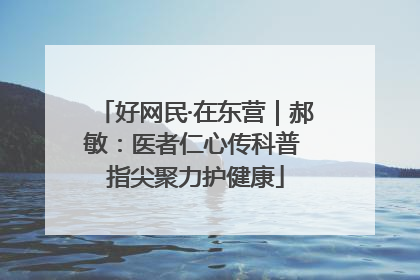 好网民·在东营｜郝敏：医者仁心传科普 指尖聚力护健康