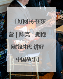 好网民·在东营｜陈亮：拥抱网络时代 讲好中国故事