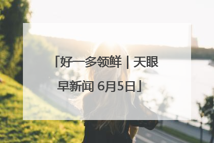 好一多领鲜｜天眼早新闻 6月5日