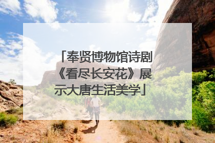奉贤博物馆诗剧《看尽长安花》展示大唐生活美学