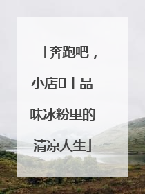 奔跑吧，小店㊴丨品味冰粉里的清凉人生