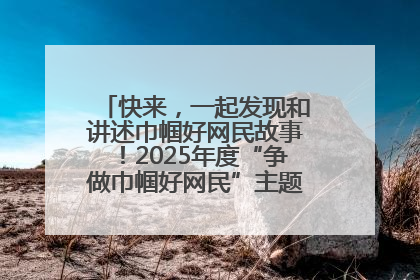 快来，一起发现和讲述巾帼好网民故事！2025年度“争做巾帼好网民”主题活动火热开启
