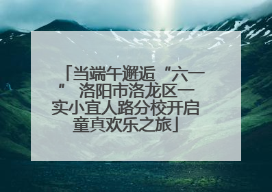 当端午邂逅“六一” 洛阳市洛龙区一实小宜人路分校开启童真欢乐之旅