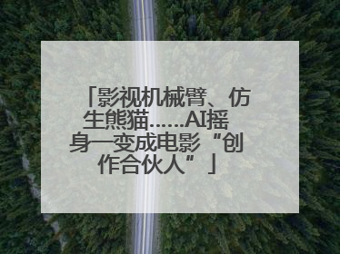 影视机械臂、仿生熊猫……AI摇身一变成电影“创作合伙人”