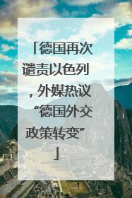 德国再次谴责以色列，外媒热议“德国外交政策转变”