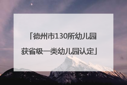 德州市130所幼儿园获省级一类幼儿园认定