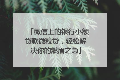 微信上的银行小额贷款微粒贷，轻松解决你的燃眉之急
