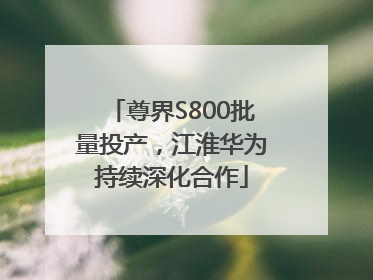 尊界S800批量投产，江淮华为持续深化合作