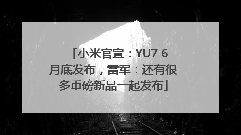 小米官宣：YU7 6月底发布，雷军：还有很多重磅新品一起发布