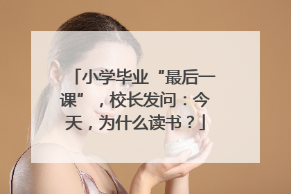 小学毕业“最后一课”，校长发问：今天，为什么读书？