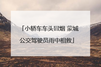 小轿车车头冒烟 蒙城公交驾驶员雨中相救