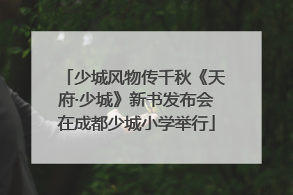 少城风物传千秋《天府·少城》新书发布会在成都少城小学举行
