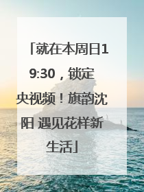 就在本周日19:30，锁定央视频！旗韵沈阳 遇见花样新生活