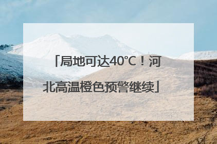 局地可达40℃！河北高温橙色预警继续