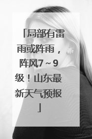 局部有雷雨或阵雨，阵风7～9级！山东最新天气预报