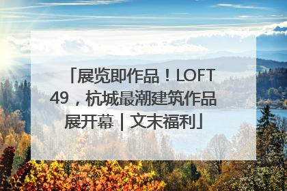 展览即作品！LOFT49，杭城最潮建筑作品展开幕｜文末福利
