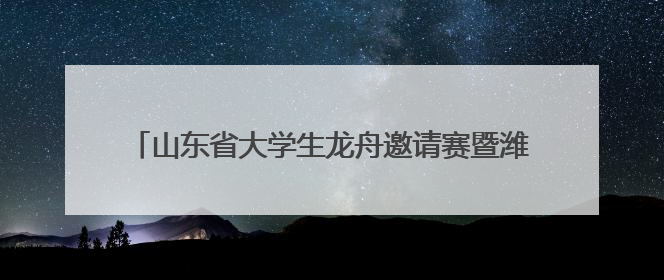 山东省大学生龙舟邀请赛暨潍坊市第十二届龙舟大赛举行