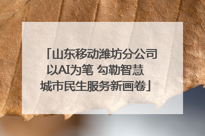 山东移动潍坊分公司以AI为笔 勾勒智慧城市民生服务新画卷