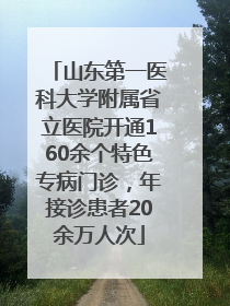 山东第一医科大学附属省立医院开通160余个特色专病门诊，年接诊患者20余万人次