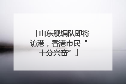 山东舰编队即将访港，香港市民“十分兴奋”