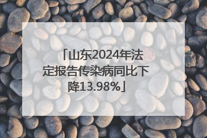 山东2024年法定报告传染病同比下降13.98%
