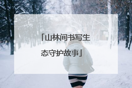 山林间书写生态守护故事