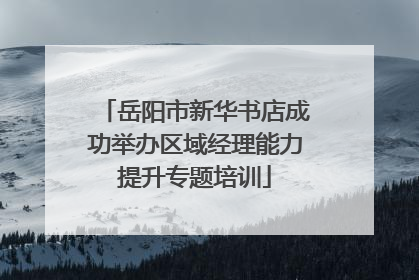 岳阳市新华书店成功举办区域经理能力提升专题培训
