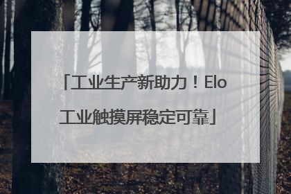 工业生产新助力！Elo 工业触摸屏稳定可靠