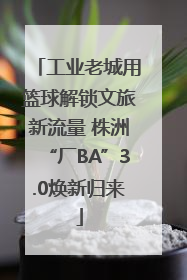 工业老城用篮球解锁文旅新流量 株洲“厂BA”3.0焕新归来