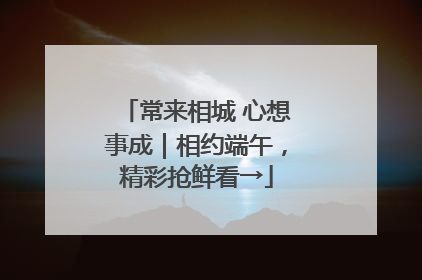 常来相城 心想事成｜相约端午，精彩抢鲜看→