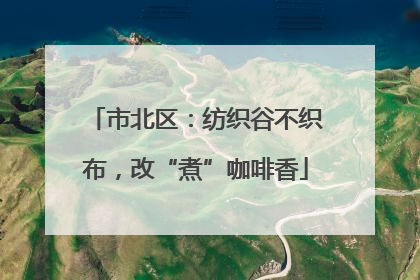 市北区：纺织谷不织布，改“煮”咖啡香