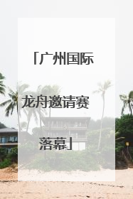广州国际龙舟邀请赛落幕