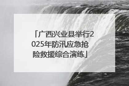 广西兴业县举行2025年防汛应急抢险救援综合演练