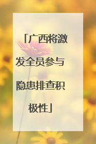 广西将激发全员参与隐患排查积极性