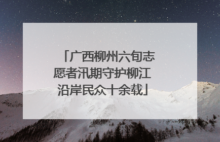 广西柳州六旬志愿者汛期守护柳江沿岸民众十余载