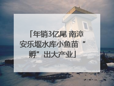 年销3亿尾 南漳安乐堰水库小鱼苗“孵”出大产业