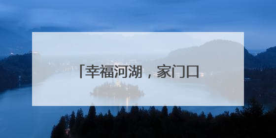 幸福河湖，家门口的“诗和远方”
