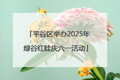 平谷区举办2025年绿谷红娃庆六一活动