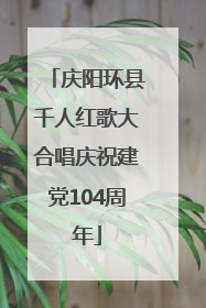 庆阳环县千人红歌大合唱庆祝建党104周年