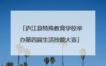 庐江县特殊教育学校举办第四届生活技能大赛
