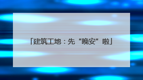 建筑工地：先“晚安”啦