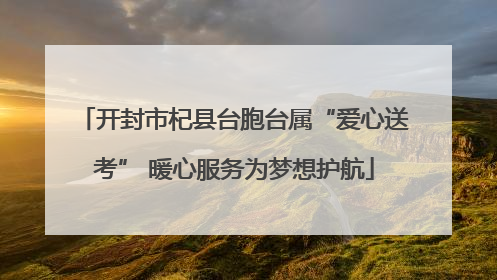 开封市杞县台胞台属“爱心送考” 暖心服务为梦想护航