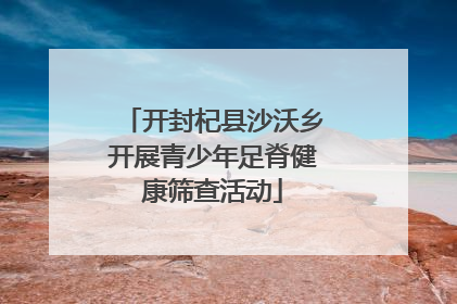 开封杞县沙沃乡开展青少年足脊健康筛查活动