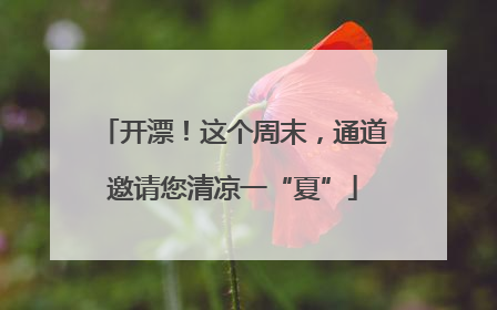开漂！这个周末，通道邀请您清凉一“夏”