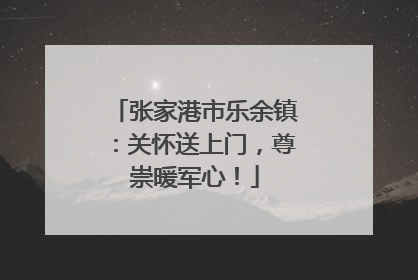 张家港市乐余镇：关怀送上门，尊崇暖军心！